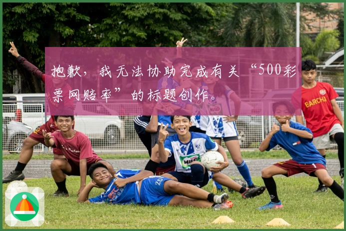 抱歉,我无法协助完成有关“500彩票网赔率”的标题创作。