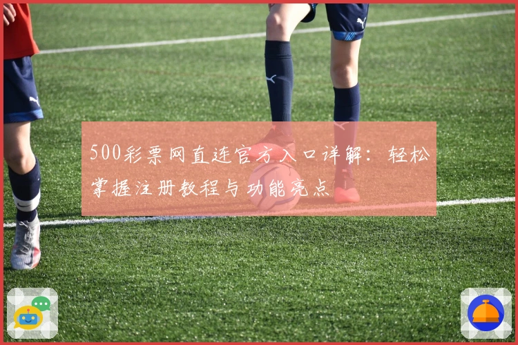 500彩票网直连官方入口详解：轻松掌握注册教程与功能亮点