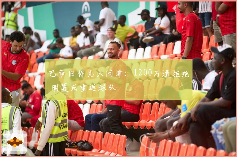 巴萨旧将无人问津：1200万遭拒绝 明夏或重返球队