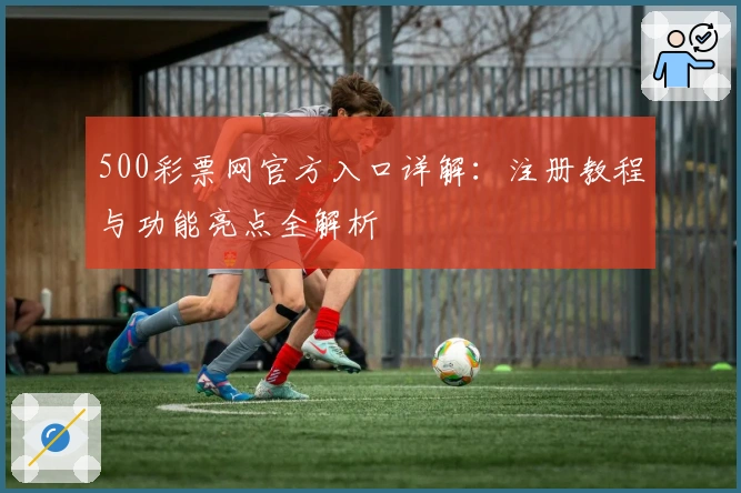 500彩票网官方入口详解：注册教程与功能亮点全解析