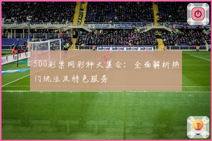 500彩票网彩种大集合：全面解析热门玩法及特色服务