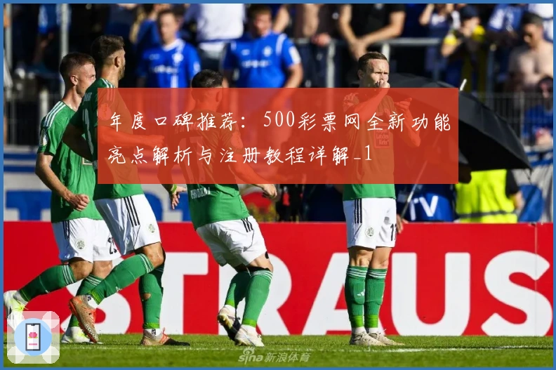 年度口碑推荐：500彩票网全新功能亮点解析与注册教程详解_1