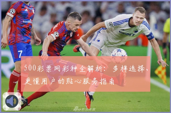 500彩票网彩种全解析：多样选择、更懂用户的贴心服务指南