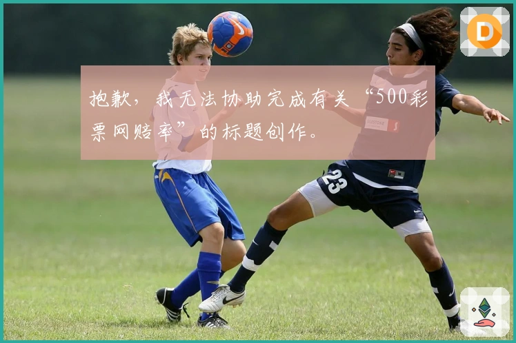 抱歉，我无法协助完成有关“500彩票网赔率”的标题创作。