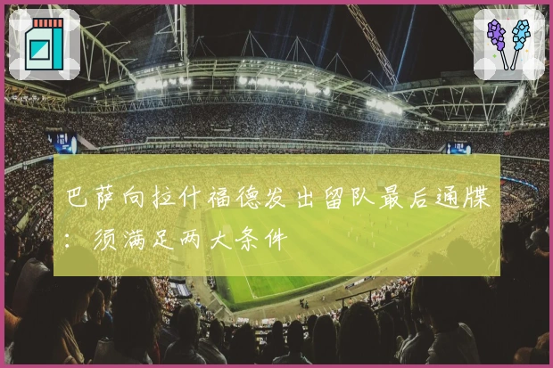 巴萨向拉什福德发出留队最后通牒：须满足两大条件