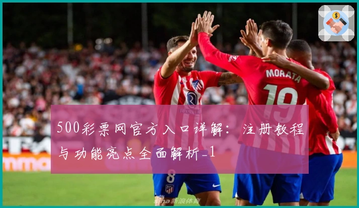500彩票网官方入口详解：注册教程与功能亮点全面解析_1