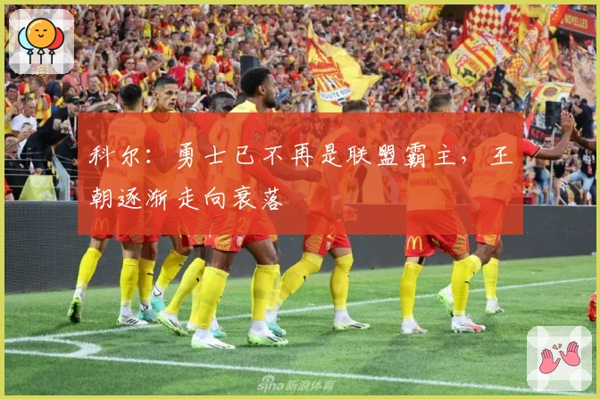 科尔：勇士已不再是联盟霸主，王朝逐渐走向衰落