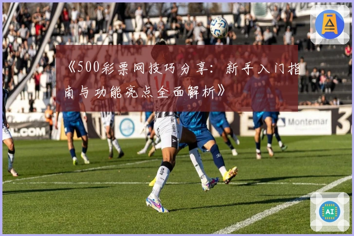 《500彩票网技巧分享：新手入门指南与功能亮点全面解析》
