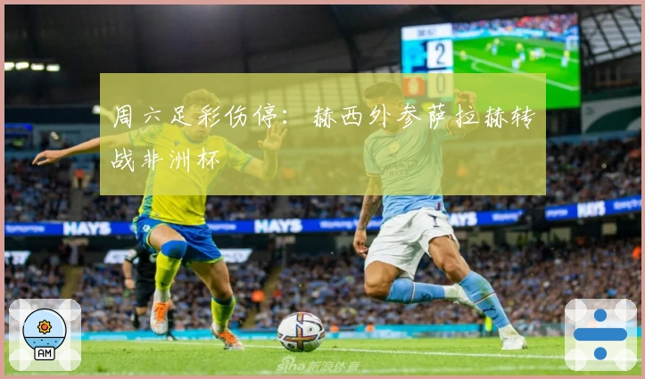 周六足彩伤停：赫西外参萨拉赫转战非洲杯