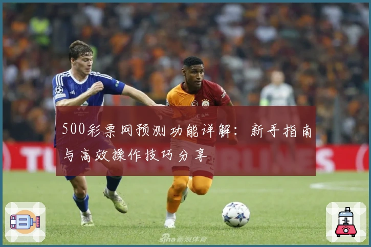 500彩票网预测功能详解：新手指南与高效操作技巧分享