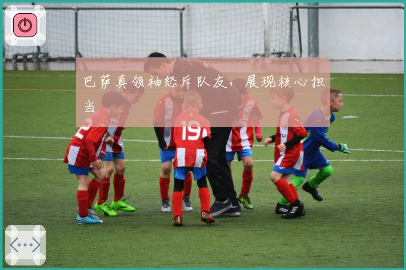 巴萨真领袖怒斥队友，展现核心担当